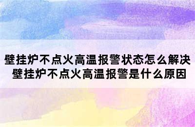 壁挂炉不点火高温报警状态怎么解决 壁挂炉不点火高温报警是什么原因